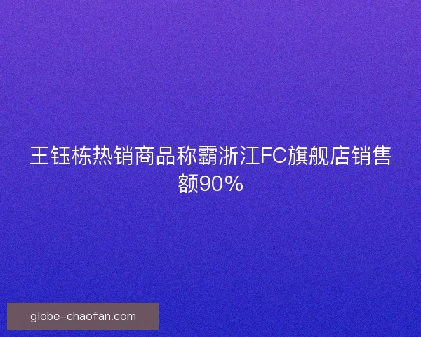 王钰栋热销商品称霸浙江FC旗舰店销售额90%