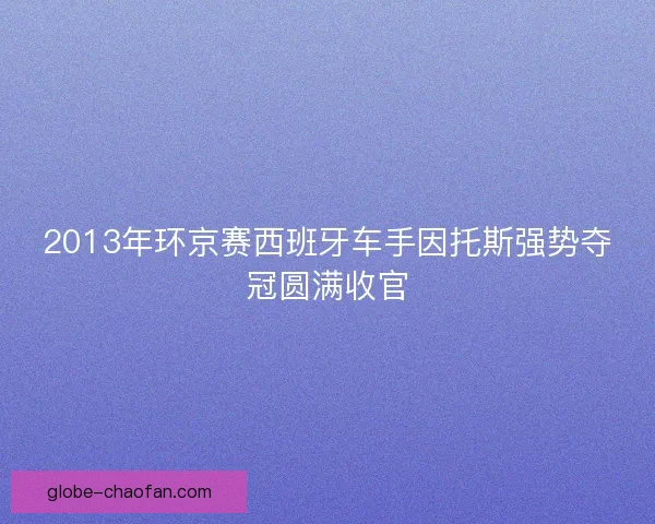 2013年环京赛西班牙车手因托斯强势夺冠圆满收官