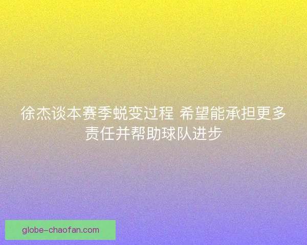 徐杰谈本赛季蜕变过程 希望能承担更多责任并帮助球队进步