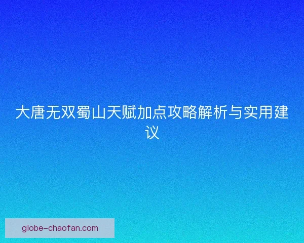 大唐无双蜀山天赋加点攻略解析与实用建议