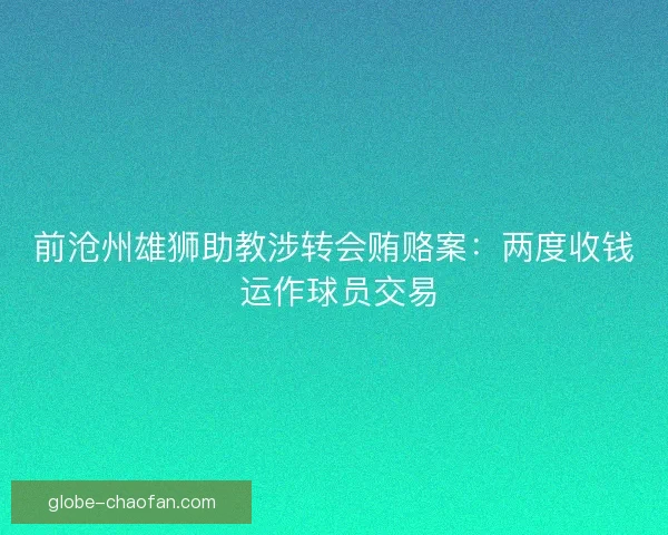 前沧州雄狮助教涉转会贿赂案：两度收钱 运作球员交易