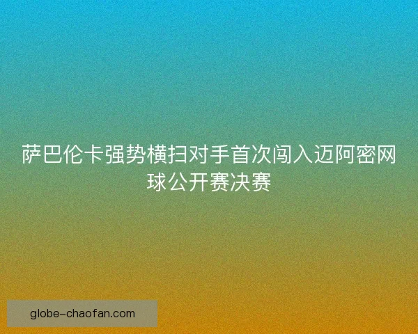 萨巴伦卡强势横扫对手首次闯入迈阿密网球公开赛决赛