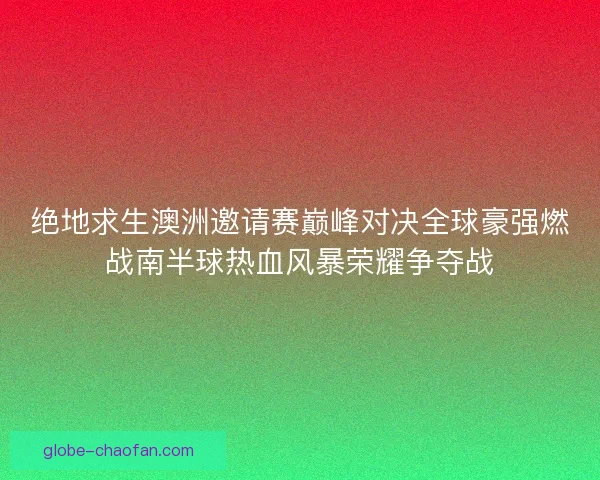 绝地求生澳洲邀请赛巅峰对决全球豪强燃战南半球热血风暴荣耀争夺战